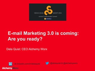 E-mail Marketing 3.0 is coming:
Are you ready?
Dela Quist: CEO Alchemy Worx
uk.linkedin.com/in/delaquist @delaquist & @alchemyworx
 