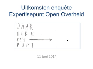 Uitkomsten enquête
Expertisepunt Open Overheid
11 juni 2014
 