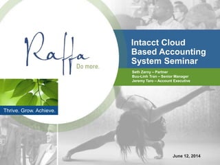 Intacct Cloud
Based Accounting
System Seminar
Seth Zarny – Partner
Buu-Linh Tran – Senior Manager
Jeremy Taro – Account Executive
Thrive. Grow. Achieve.
June 12, 2014
 