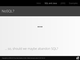 Copyright (c) 2009-2014 by Data Geekery GmbH. Slides licensed under CC BY SA 3.0
Intro SQL and Java jOOQ Examples
NoSQL?
…
… so, should we maybe abandon SQL?
 