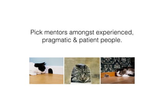 Pick mentors amongst experienced,
pragmatic & patient people.
 