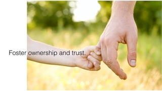 Foster ownership and trust.
 