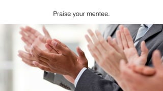 Praise your mentee.
 