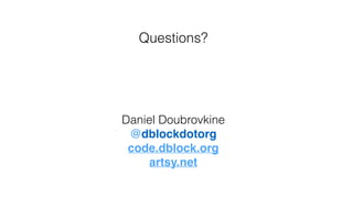 Daniel Doubrovkine
@dblockdotorg!
code.dblock.org!
artsy.net
Questions?
 