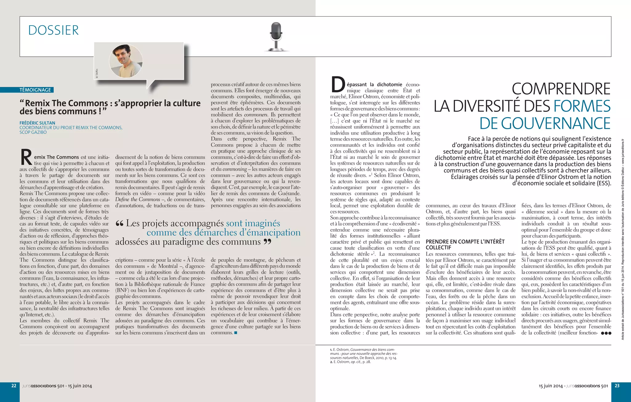 2322 15 juin 2014 - jurisassociations 501jurisassociations 501 - 15 juin 2014
“Remix The Commons : s’approprier la culture
des biens communs !”
FRÉDÉRIC SULTAN
COORDINATEUR DU PROJET REMIX THE COMMONS,
SCOP GAZIBO
Remix The Commons est une initia-
tive qui vise à permettre à chacun et
aux collectifs de s’approprier les communs
à travers le partage de documents sur
les communs et leur utilisation dans des
démarchesd’apprentissageetdecréation.
Remix The Commons propose une collec-
tion de documents référencés dans un cata-
logue consultable sur une plateforme en
ligne. Ces documents sont de formes très
diverses : il s’agit d’interviews, d’études de
cas au format texte, de capsules vidéo sur
des initiatives concrètes, de témoignages
d’action ou de réflexion, d’approches théo-
riques et politiques sur les biens communs
ou bien encore de définitions individuelles
desbienscommuns.LecataloguedeRemix
The Commons distingue les classifica-
tions en fonction, d’une part, des domaines
d’action ou des ressources mises en biens
communs (l’eau, la connaissance, les infras-
tructures, etc.) et, d’autre part, en fonction
des enjeux, des luttes propres aux commu-
nautésetauxacteurssociaux(ledroitd’accès
à l’eau potable, le libre accès à la connais-
sance, la neutralité des infrastructures telles
qu’Internet,etc.).
Les membres du collectif Remix The
Commons conçoivent ou accompagnent
des projets de découverte ou d’approfon-
dissement de la notion de biens communs
qui font appel à l’exploitation, la production
ou toutes sortes de transformation de docu-
ments sur les biens communs. Ce sont ces
transformations que nous qualifions de
remix documentaires. Il peut s’agir de remix
formels en vidéo – comme pour la vidéo
Define the Commons –, de commentaires,
d’annotations, de traductions ou de trans-
criptions – comme pour la série « À l’école
des communs » de Montréal –, d’agence-
ment ou de juxtaposition de documents
– comme cela a été le cas lors d’une projec-
tion à la Bibliothèque nationale de France
(BNF) ou bien lors d’expériences de carto-
graphiedescommuns.
Les projets accompagnés dans le cadre
de Remix The Commons sont imaginés
comme des démarches d’émancipation
adossées au paradigme des communs. Ces
pratiques transformatives des documents
sur les biens communs s’inscrivent dans un
processus créatif autour de ces mêmes biens
communs. Elles font émerger de nouveaux
documents composites, multimédias, qui
peuvent être éphémères. Ces documents
sont les artefacts des processus de travail qui
mobilisent des commoners. Ils permettent
à chacun d’explorer les problématiques de
sonchoix,dedéfinirlanatureetlepérimètre
desescommuns,savisiondelaquestion.
Dans cette perspective, Remix The
Commons propose à chacun de mettre
en pratique une approche clinique de ses
communs,c’est-à-diredefaireuneffortd’ob-
servation et d’interprétation des communs
et du commoning – les manières de faire en
commun – avec les autres acteurs engagés
dans leur gouvernance ou qui la reven-
diquent.C’est,parexemple,lecaspourl’ate-
lier de remix des communs de Guérande.
Après une rencontre internationale, les
personnes engagées au sein des associations
de peuples de montagne, de pêcheurs et
d’agriculteursdansdifférentspaysdumonde
élaborent leurs grilles de lecture (outils,
méthodes, démarches) et leur propre carto-
graphie des communs afin de partager leur
expérience des communs et d’être plus à
même de pouvoir revendiquer leur droit
à participer aux décisions qui concernent
les richesses de leur milieu. À partir de ces
expériences et de leur croisement s’élabore
un vocabulaire qui contribue à l’émer-
gence d’une culture partagée sur les biens
communs.
TÉMOIGNAGE
1. E. Ostrom, Gouvernance des biens com-
muns : pour une nouvelle approche des res-
sources naturelles, De Boeck, 2010, p. 13-14.
2. E. Ostrom, op. cit., p. 28.
fiées, dans les termes d’Elinor Ostrom, de
« dilemme social » dans la mesure où la
maximisation, à court terme, des intérêts
individuels conduit à un résultat sous-
optimal pour l’ensemble du groupe et donc
pourchacundesparticipants.
Le type de production émanant des organi-
sations de l’ESS peut être qualifié, quant à
lui, de biens et services « quasi collectifs ».
Si l’usager et sa consommation peuvent être
clairement identifiés, les effets produits par
laconsommationpeuvent,enrevanche,être
considérés comme des bénéfices collectifs
qui, eux, possèdent les caractéristiques d’un
bien public, à savoir la non-rivalité et la non-
exclusion.Accueildelapetiteenfance,inser-
tion par l’activité économique, coopératives
dans les circuits courts ou encore finance
solidaire : ces initiatives, outre les bénéfices
directsprocurésauxusagers,génèrentsimul-
tanément des bénéfices pour l’ensemble
de la collectivité (meilleur fonction-
communes, au cœur des travaux d’Elinor
Ostrom, et, d’autre part, les biens quasi
collectifs, très souvent fournis par les associa-
tionsetplusgénéralementparl’ESS.
PRENDRE EN COMPTE L’INTÉRÊT
COLLECTIF
Les ressources communes, telles que trai-
tées par Elinor Ostrom, se caractérisent par
le fait qu’il est difficile mais pas impossible
d’exclure des bénéficiaires de leur accès.
Mais elles donnent accès à une ressource
qui, elle, est limitée, c’est-à-dire rivale dans
sa consommation, comme dans le cas de
l’eau, des forêts ou de la pêche dans un
océan. Le problème réside dans la surex-
ploitation, chaque individu ayant un intérêt
personnel à utiliser la ressource commune
de façon à maximiser son usage individuel
tout en répercutant les coûts d’exploitation
sur la collectivité. Ces situations sont quali-
Dépassant la dichotomie écono-
mique classique entre État et
marché, Elinor Ostrom, économiste et poli-
tologue, s’est interrogée sur les différentes
formesdegouvernancedesbienscommuns :
« Ce que l’on peut observer dans le monde,
[…] c’est que ni l’État ni le marché ne
réussissent uniformément à permettre aux
individus une utilisation productive à long
termedesressourcesnaturelles.Enoutre,les
communautés et les individus ont confié
à des collectivités qui ne ressemblent ni à
l’État ni au marché le soin de gouverner
les systèmes de ressources naturelles sur de
longues périodes de temps, avec des degrés
de réussite divers. »1
Selon Elinor Ostrom,
les acteurs locaux sont donc capables de
s’auto-organiser pour « gouverner » des
ressources communes en produisant le
système de règles qui, adapté au contexte
local, permet une exploitation durable de
cesressources.
Sonapprochecontribueàlareconnaissance
etàlacompréhensiond’une« écodiversité »
entendue comme une nécessaire plura-
lité des formes institutionnelles « alliant
caractère privé et public qui remettent en
cause toute classification en vertu d’une
dichotomie stérile »2
. La reconnaissance
de cette pluralité est un enjeu crucial
dans le cas de la production de biens et de
services qui comportent une dimension
collective. En effet, si l’organisation de leur
production était laissée au marché, leur
dimension collective ne serait pas prise
en compte dans les choix de comporte-
ment des agents, entraînant une offre sous-
optimale.
Dans cette perspective, notre analyse porte
sur les formes de gouvernance dans la
production de biens ou de services à dimen-
sion collective : d’une part, les ressources
COMPRENDRE
LADIVERSITÉDESFORMES
DEGOUVERNANCE
Face à la percée de notions qui soulignent l’existence
d’organisations distinctes du secteur privé capitaliste et du
secteur public, la représentation de l’économie reposant sur la
dichotomie entre État et marché doit être dépassée. Les réponses
à la construction d’une gouvernance dans la production des biens
communs et des biens quasi collectifs sont à chercher ailleurs.
Éclairages croisés sur la pensée d’Elinor Ostrom et la notion
d’économie sociale et solidaire (ESS).
DOSSIER
“ Les projets accompagnés sont imaginés
comme des démarches d’émancipation
adossées au paradigme des communs 
”
©TAfﬁn
ArticleextraitdeJurisassociationsn°501du15juin2014.Reproductioninterditesansl’autorisationdeJuriséditions©ÉditionsDalloz–www.juriseditions.fr
 