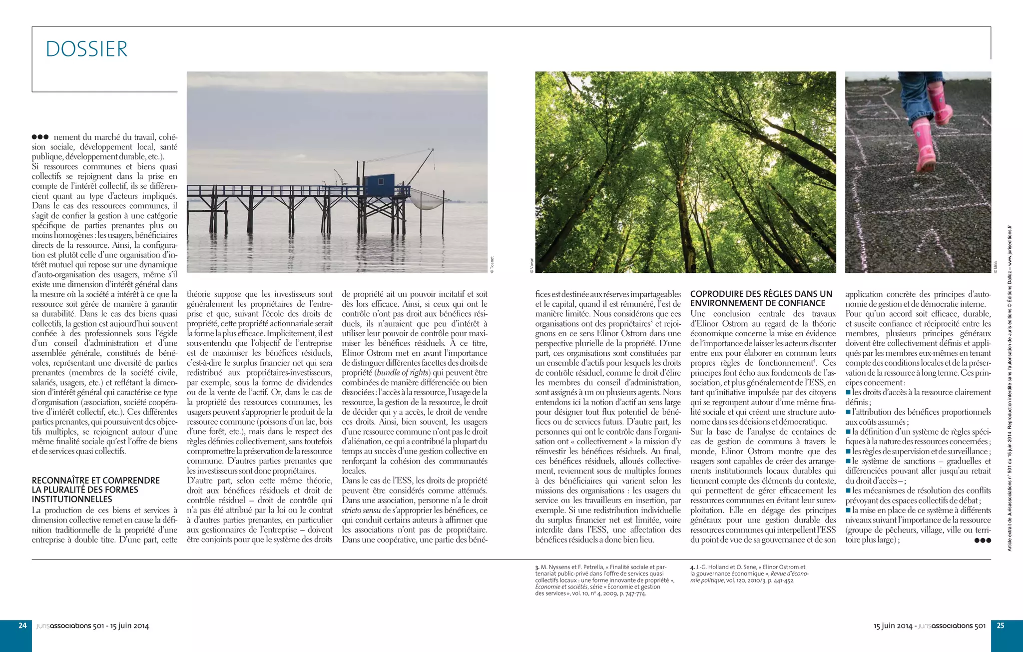 24 2515 juin 2014 - jurisassociations 501jurisassociations 501 - 15 juin 2014
nement du marché du travail, cohé-
sion sociale, développement local, santé
publique,développementdurable,etc.).
Si ressources communes et biens quasi
collectifs se rejoignent dans la prise en
compte de l’intérêt collectif, ils se différen-
cient quant au type d’acteurs impliqués.
Dans le cas des ressources communes, il
s’agit de confier la gestion à une catégorie
spécifique de parties prenantes plus ou
moinshomogènes :lesusagers,bénéficiaires
directs de la ressource. Ainsi, la configura-
tion est plutôt celle d’une organisation d’in-
térêt mutuel qui repose sur une dynamique
d’auto-organisation des usagers, même s’il
existe une dimension d’intérêt général dans
la mesure où la société a intérêt à ce que la
ressource soit gérée de manière à garantir
sa durabilité. Dans le cas des biens quasi
collectifs, la gestion est aujourd’hui souvent
confiée à des professionnels sous l’égide
d’un conseil d’administration et d’une
assemblée générale, constitués de béné-
voles, représentant une diversité de parties
prenantes (membres de la société civile,
salariés, usagers, etc.) et reflétant la dimen-
sion d’intérêt général qui caractérise ce type
d’organisation (association, société coopéra-
tive d’intérêt collectif, etc.). Ces différentes
partiesprenantes,quipoursuiventdesobjec-
tifs multiples, se rejoignent autour d’une
même finalité sociale qu’est l’offre de biens
etdeservicesquasicollectifs.
RECONNAÎTRE ET COMPRENDRE
LA PLURALITÉ DES FORMES
INSTITUTIONNELLES
La production de ces biens et services à
dimension collective remet en cause la défi-
nition traditionnelle de la propriété d’une
entreprise à double titre. D’une part, cette
3. M. Nyssens et F. Petrella, « Finalité sociale et par-
tenariat public-privé dans l’offre de services quasi
collectifs locaux : une forme innovante de propriété »,
Économie et sociétés, série «Économie et gestion
des services», vol. 10, no
4, 2009, p. 747-774.
4. J.-G. Holland et O. Sene, « Elinor Ostrom et
la gouvernance économique », Revue d’écono-
mie politique, vol. 120, 2010/3, p. 441-452.
application concrète des principes d’auto-
nomiedegestionetdedémocratieinterne.
Pour qu’un accord soit efficace, durable,
et suscite confiance et réciprocité entre les
membres, plusieurs principes généraux
doivent être collectivement définis et appli-
qués par les membres eux-mêmes en tenant
comptedesconditionslocalesetdelapréser-
vationdelaressourceàlongterme.Cesprin-
cipesconcernent :
 les droits d’accès à la ressource clairement
définis ;
 l’attribution des bénéfices proportionnels
auxcoûtsassumés ;
 la définition d’un système de règles spéci-
fiquesàlanaturedesressourcesconcernées ;
 lesrèglesdesupervisionetdesurveillance ;
 le système de sanctions – graduelles et
différenciées pouvant aller jusqu’au retrait
dudroitd’accès– ;
 les mécanismes de résolution des conflits
prévoyantdesespacescollectifsdedébat ;
 la mise en place de ce système à différents
niveauxsuivantl’importancedelaressource
(groupe de pêcheurs, village, ville ou terri-
toirepluslarge) ;
ficesestdestinéeauxréservesimpartageables
et le capital, quand il est rémunéré, l’est de
manière limitée. Nous considérons que ces
organisations ont des propriétaires3
et rejoi-
gnons en ce sens Elinor Ostrom dans une
perspective plurielle de la propriété. D’une
part, ces organisations sont constituées par
un ensemble d’actifs pour lesquels les droits
de contrôle résiduel, comme le droit d’élire
les membres du conseil d’administration,
sont assignés à un ou plusieurs agents. Nous
entendons ici la notion d’actif au sens large
pour désigner tout flux potentiel de béné-
fices ou de services futurs. D’autre part, les
personnes qui ont le contrôle dans l’organi-
sation ont « collectivement » la mission d’y
réinvestir les bénéfices résiduels. Au final,
ces bénéfices résiduels, alloués collective-
ment, reviennent sous de multiples formes
à des bénéficiaires qui varient selon les
missions des organisations : les usagers du
service ou les travailleurs en insertion, par
exemple. Si une redistribution individuelle
du surplus financier net est limitée, voire
interdite dans l’ESS, une affectation des
bénéficesrésiduelsadoncbienlieu.
COPRODUIRE DES RÈGLES DANS UN
ENVIRONNEMENT DE CONFIANCE
Une conclusion centrale des travaux
d’Elinor Ostrom au regard de la théorie
économique concerne la mise en évidence
del’importancedelaisserlesacteursdiscuter
entre eux pour élaborer en commun leurs
propres règles de fonctionnement4
. Ces
principes font écho aux fondements de l’as-
sociation, et plus généralement de l’ESS, en
tant qu’initiative impulsée par des citoyens
qui se regroupent autour d’une même fina-
lité sociale et qui créent une structure auto-
nomedanssesdécisionsetdémocratique.
Sur la base de l’analyse de centaines de
cas de gestion de communs à travers le
monde, Elinor Ostrom montre que des
usagers sont capables de créer des arrange-
ments institutionnels locaux durables qui
tiennent compte des éléments du contexte,
qui permettent de gérer efficacement les
ressources communes en évitant leur surex-
ploitation. Elle en dégage des principes
généraux pour une gestion durable des
ressourcescommunesquiinterpellentl’ESS
du point de vue de sa gouvernance et de son
de propriété ait un pouvoir incitatif et soit
dès lors efficace. Ainsi, si ceux qui ont le
contrôle n’ont pas droit aux bénéfices rési-
duels, ils n’auraient que peu d’intérêt à
utiliser leur pouvoir de contrôle pour maxi-
miser les bénéfices résiduels. À ce titre,
Elinor Ostrom met en avant l’importance
dedistinguerdifférentesfacettesdesdroitsde
propriété (bundle of rights) qui peuvent être
combinées de manière différenciée ou bien
dissociées :l’accèsàlaressource,l’usagedela
ressource, la gestion de la ressource, le droit
de décider qui y a accès, le droit de vendre
ces droits. Ainsi, bien souvent, les usagers
d’une ressource commune n’ont pas le droit
d’aliénation,cequiacontribuélaplupartdu
temps au succès d’une gestion collective en
renforçant la cohésion des communautés
locales.
Dans le cas de l’ESS, les droits de propriété
peuvent être considérés comme atténués.
Dans une association, personne n’a le droit
stricto sensu de s’approprier les bénéfices, ce
qui conduit certains auteurs à affirmer que
les associations n’ont pas de propriétaire.
Dans une coopérative, une partie des béné-
théorie suppose que les investisseurs sont
généralement les propriétaires de l’entre-
prise et que, suivant l’école des droits de
propriété, cette propriété actionnariale serait
laformelaplusefficace.Implicitement,ilest
sous-entendu que l’objectif de l’entreprise
est de maximiser les bénéfices résiduels,
c’est-à-dire le surplus financier net qui sera
redistribué aux propriétaires-investisseurs,
par exemple, sous la forme de dividendes
ou de la vente de l’actif. Or, dans le cas de
la propriété des ressources communes, les
usagers peuvent s’approprier le produit de la
ressource commune (poissons d’un lac, bois
d’une forêt, etc.), mais dans le respect des
règles définies collectivement, sans toutefois
compromettrelapréservationdelaressource
commune. D’autres parties prenantes que
lesinvestisseurssontdoncpropriétaires.
D’autre part, selon cette même théorie,
droit aux bénéfices résiduels et droit de
contrôle résiduel – droit de contrôle qui
n’a pas été attribué par la loi ou le contrat
à d’autres parties prenantes, en particulier
aux gestionnaires de l’entreprise – doivent
être conjoints pour que le système des droits
DOSSIER
©Toanet
©Vovan
©klikk
ArticleextraitdeJurisassociationsn°501du15juin2014.Reproductioninterditesansl’autorisationdeJuriséditions©ÉditionsDalloz–www.juriseditions.fr
 