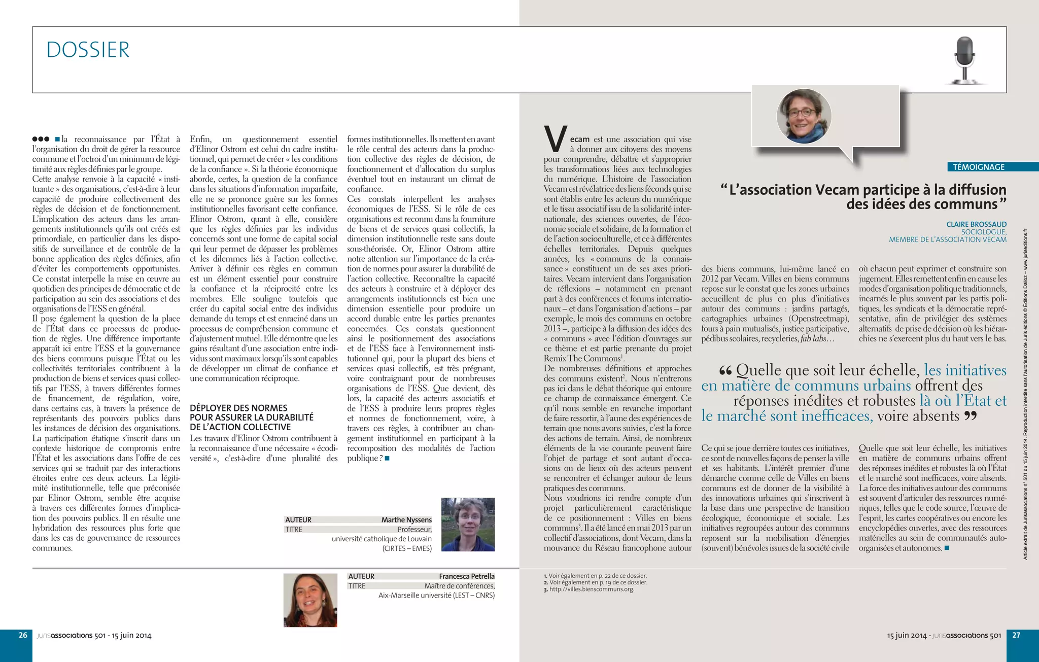 26 jurisassociations 501 - 15 juin 2014
formesinstitutionnelles.Ilsmettentenavant
le rôle central des acteurs dans la produc-
tion collective des règles de décision, de
fonctionnement et d’allocation du surplus
éventuel tout en instaurant un climat de
confiance.
Ces constats interpellent les analyses
économiques de l’ESS. Si le rôle de ces
organisations est reconnu dans la fourniture
de biens et de services quasi collectifs, la
dimension institutionnelle reste sans doute
sous-théorisée. Or, Elinor Ostrom attire
notre attention sur l’importance de la créa-
tion de normes pour assurer la durabilité de
l’action collective. Reconnaître la capacité
des acteurs à construire et à déployer des
arrangements institutionnels est bien une
dimension essentielle pour produire un
accord durable entre les parties prenantes
concernées. Ces constats questionnent
ainsi le positionnement des associations
et de l’ESS face à l’environnement insti-
tutionnel qui, pour la plupart des biens et
services quasi collectifs, est très prégnant,
voire contraignant pour de nombreuses
organisations de l’ESS. Que devient, dès
lors, la capacité des acteurs associatifs et
de l’ESS à produire leurs propres règles
et normes de fonctionnement, voire, à
travers ces règles, à contribuer au chan-
gement institutionnel en participant à la
recomposition des modalités de l’action
publique ?
Enfin, un questionnement essentiel
d’Elinor Ostrom est celui du cadre institu-
tionnel, qui permet de créer « les conditions
de la confiance ». Si la théorie économique
aborde, certes, la question de la confiance
dans les situations d’information imparfaite,
elle ne se prononce guère sur les formes
institutionnelles favorisant cette confiance.
Elinor Ostrom, quant à elle, considère
que les règles définies par les individus
concernés sont une forme de capital social
qui leur permet de dépasser les problèmes
et les dilemmes liés à l’action collective.
Arriver à définir ces règles en commun
est un élément essentiel pour construire
la confiance et la réciprocité entre les
membres. Elle souligne toutefois que
créer du capital social entre des individus
demande du temps et est enraciné dans un
processus de compréhension commune et
d’ajustementmutuel.Elledémontrequeles
gains résultant d’une association entre indi-
vidussontmaximauxlorsqu’ilssontcapables
de développer un climat de confiance et
unecommunicationréciproque.
DÉPLOYER DES NORMES
POUR ASSURER LA DURABILITÉ
DE L’ACTION COLLECTIVE
Les travaux d’Elinor Ostrom contribuent à
la reconnaissance d’une nécessaire « écodi-
versité », c’est-à-dire d’une pluralité des
 la reconnaissance par l’État à
l’organisation du droit de gérer la ressource
communeetl’octroid’unminimumdelégi-
timitéauxrèglesdéfiniesparlegroupe.
Cette analyse renvoie à la capacité « insti-
tuante » des organisations, c’est-à-dire à leur
capacité de produire collectivement des
règles de décision et de fonctionnement.
L’implication des acteurs dans les arran-
gements institutionnels qu’ils ont créés est
primordiale, en particulier dans les dispo-
sitifs de surveillance et de contrôle de la
bonne application des règles définies, afin
d’éviter les comportements opportunistes.
Ce constat interpelle la mise en œuvre au
quotidien des principes de démocratie et de
participation au sein des associations et des
organisationsdel’ESSengénéral.
Il pose également la question de la place
de l’État dans ce processus de produc-
tion de règles. Une différence importante
apparaît ici entre l’ESS et la gouvernance
des biens communs puisque l’État ou les
collectivités territoriales contribuent à la
production de biens et services quasi collec-
tifs par l’ESS, à travers différentes formes
de financement, de régulation, voire,
dans certains cas, à travers la présence de
représentants des pouvoirs publics dans
les instances de décision des organisations.
La participation étatique s’inscrit dans un
contexte historique de compromis entre
l’État et les associations dans l’offre de ces
services qui se traduit par des interactions
étroites entre ces deux acteurs. La légiti-
mité institutionnelle, telle que préconisée
par Elinor Ostrom, semble être acquise
à travers ces différentes formes d’implica-
tion des pouvoirs publics. Il en résulte une
hybridation des ressources plus forte que
dans les cas de gouvernance de ressources
communes.
AUTEUR Marthe Nyssens
TITRE Professeur,
université catholique de Louvain
(CIRTES – EMES)
AUTEUR Francesca Petrella
TITRE Maître de conférences,
Aix-Marseille université (LEST – CNRS)
“L’association Vecam participe à la diffusion
des idées des communs”
CLAIRE BROSSAUD
SOCIOLOGUE,
MEMBRE DE L’ASSOCIATION VECAM
Vecam est une association qui vise
à donner aux citoyens des moyens
pour comprendre, débattre et s’approprier
les transformations liées aux technologies
du numérique. L’histoire de l’association
Vecamestrévélatricedesliensfécondsquise
sont établis entre les acteurs du numérique
et le tissu associatif issu de la solidarité inter-
nationale, des sciences ouvertes, de l’éco-
nomie sociale et solidaire, de la formation et
del’actionsocioculturelle,etceàdifférentes
échelles territoriales. Depuis quelques
années, les « communs de la connais-
sance » constituent un de ses axes priori-
taires. Vecam intervient dans l’organisation
de réflexions – notamment en prenant
part à des conférences et forums internatio-
naux – et dans l’organisation d’actions – par
exemple, le mois des communs en octobre
2013 –, participe à la diffusion des idées des
« communs » avec l’édition d’ouvrages sur
ce thème et est partie prenante du projet
RemixTheCommons1
.
De nombreuses définitions et approches
des communs existent2
. Nous n’entrerons
pas ici dans le débat théorique qui entoure
ce champ de connaissance émergent. Ce
qu’il nous semble en revanche important
de faire ressortir, à l’aune des expériences de
terrain que nous avons suivies, c’est la force
des actions de terrain. Ainsi, de nombreux
éléments de la vie courante peuvent faire
l’objet de partage et sont autant d’occa-
sions ou de lieux où des acteurs peuvent
se rencontrer et échanger autour de leurs
pratiquesdescommuns.
Nous voudrions ici rendre compte d’un
projet particulièrement caractéristique
de ce positionnement  : Villes en biens
communs3
.Ilaétélancéenmai2013parun
collectif d’associations, dont Vecam, dans la
mouvance du Réseau francophone autour
des biens communs, lui-même lancé en
2012 par Vecam. Villes en biens communs
repose sur le constat que les zones urbaines
accueillent de plus en plus d’initiatives
autour des communs  : jardins partagés,
cartographies urbaines (Openstreetmap),
fours à pain mutualisés, justice participative,
pédibusscolaires,recycleries,fablabs…
Ce qui se joue derrière toutes ces initiatives,
cesontdenouvellesfaçonsdepenserlaville
et ses habitants. L’intérêt premier d’une
démarche comme celle de Villes en biens
communs est de donner de la visibilité à
des innovations urbaines qui s’inscrivent à
la base dans une perspective de transition
écologique, économique et sociale. Les
initiatives regroupées autour des communs
reposent sur la mobilisation d’énergies
(souvent)bénévolesissuesdelasociétécivile
où chacun peut exprimer et construire son
jugement.Ellesremettentenfinencauseles
modesd’organisationpolitiquetraditionnels,
incarnés le plus souvent par les partis poli-
tiques, les syndicats et la démocratie repré-
sentative, afin de privilégier des systèmes
alternatifs de prise de décision où les hiérar-
chies ne s’exercent plus du haut vers le bas.
Quelle que soit leur échelle, les initiatives
en matière de communs urbains offrent
des réponses inédites et robustes là où l’État
et le marché sont inefficaces, voire absents.
La force des initiatives autour des communs
est souvent d’articuler des ressources numé-
riques, telles que le code source, l’œuvre de
l’esprit, les cartes coopératives ou encore les
encyclopédies ouvertes, avec des ressources
matérielles au sein de communautés auto-
organiséesetautonomes.
1. Voir également en p. 22 de ce dossier.
2. Voir également en p. 19 de ce dossier.
3. http://villes.bienscommuns.org.
TÉMOIGNAGE
“ Quelle que soit leur échelle, les initiatives
en matière de communs urbains offrent des
réponses inédites et robustes là où l’État et
le marché sont inefficaces, voire absents 
”
DOSSIER
2715 juin 2014 - jurisassociations 501
ArticleextraitdeJurisassociationsn°501du15juin2014.Reproductioninterditesansl’autorisationdeJuriséditions©ÉditionsDalloz–www.juriseditions.fr
 