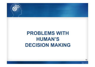 19
PROBLEMS WITH
HUMAN’S
DECISION MAKING
 