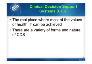 30
• The real place where most of the values
of health IT can be achieved
• There are a variety of forms and nature
of CDS
Clinical Decision Support
Systems (CDS)
 