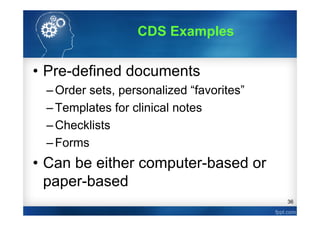 36
• Pre-defined documents
–Order sets, personalized “favorites”
–Templates for clinical notes
–Checklists
–Forms
• Can be either computer-based or
paper-based
CDS Examples
 