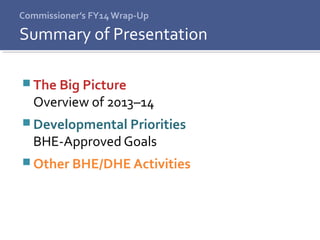 Commissioner’s FY14 Wrap-Up
 The Big Picture
Overview of 2013–14
 Developmental Priorities
BHE-Approved Goals
 Other BHE/DHE Activities
Summary of Presentation
 