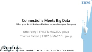 Connections Meets Big Data
What your Social Business Platform knows about your Company
Otto Foerg | FRITZ & MACZIOL group
Thomas Rickert | FRITZ & MACZIOL group
 