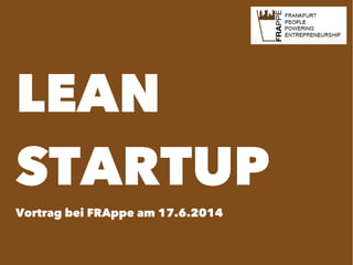 LEAN
STARTUP
Vortrag bei FRAppe am 17.6.2014
 