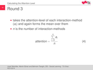 18
Calculating the Attention-Level
Round 3
takes the attention-level of each interaction-method
(ai) and again forms the m...