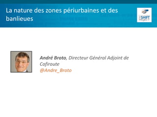 La nature des zones périurbaines et des
banlieues
André Broto, Directeur Général Adjoint de
Cofiroute
@Andre_Broto
 