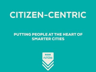 PUTTING PEOPLE AT THE HEART OF
SMARTER CITIES
CITIZEN-CENTRIC
 