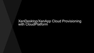 XenDesktop/XenApp Cloud Provisioning
with CloudPlatform
 
