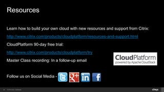 © 2014 Citrix. Confidential.29
Resources
Learn how to build your own cloud with new resources and support from Citrix:
http://www.citrix.com/products/cloudplatform/resources-and-support.html
CloudPlatform 90-day free trial:
http://www.citrix.com/products/cloudplatform/try
Master Class recording: In a follow-up email
Follow us on Social Media -
 