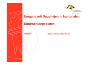Umgang mit Neophyten in kantonalen
Naturschutzgebieten
17.6.2014 Markus Plattner, ARP, Abt. NL
 