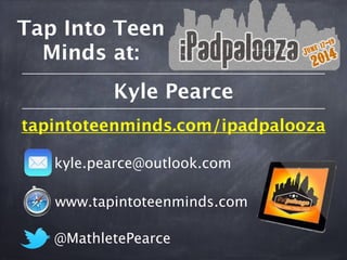 Tap Into Teen
Minds at:
kyle.pearce@outlook.com
@MathletePearce
www.tapintoteenminds.com
Kyle Pearce
tapintoteenminds.com/ipadpalooza
 