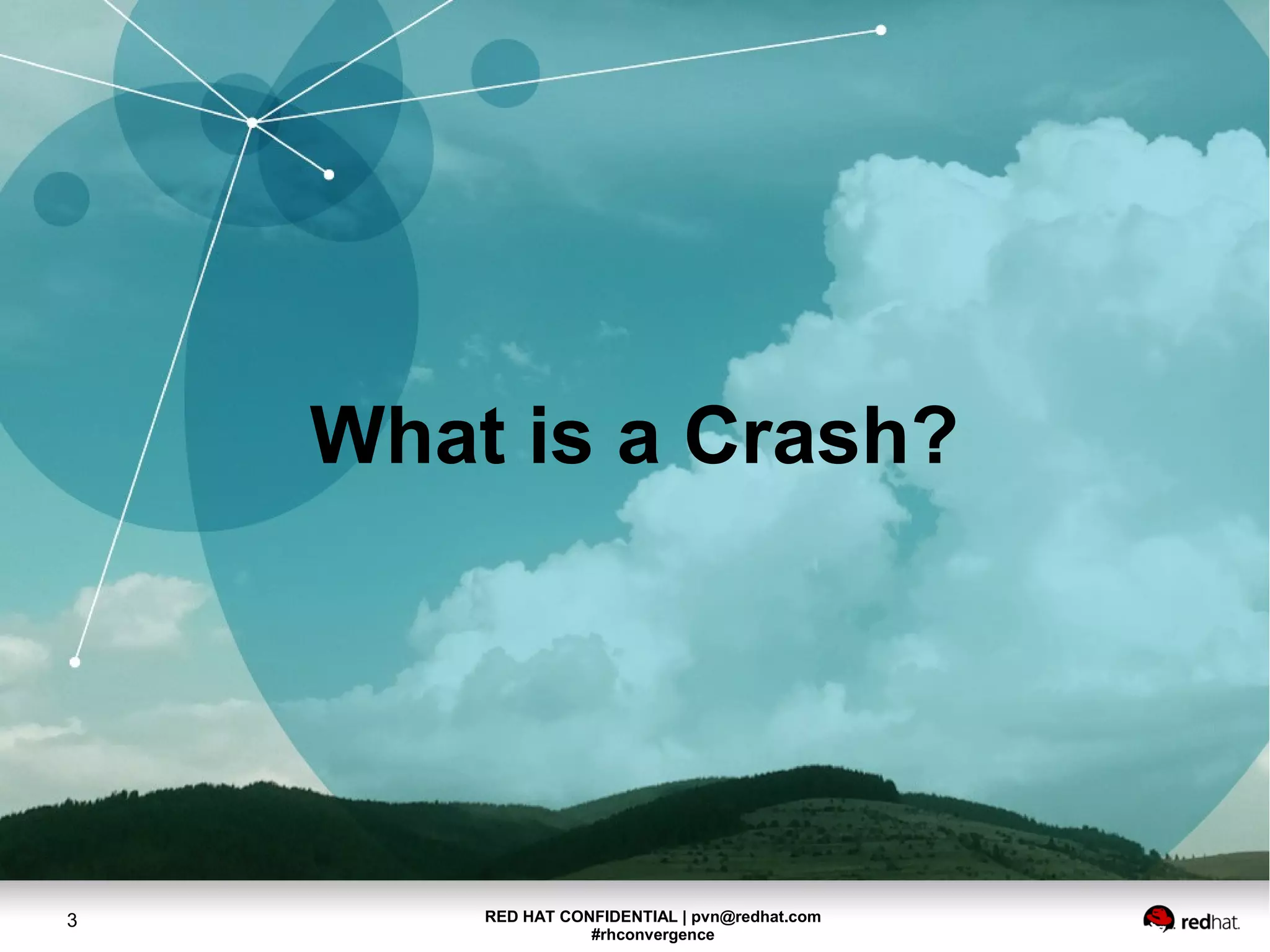 RED HAT CONFIDENTIAL | pvn@redhat.com
#rhconvergence
3
What is a Crash?
 