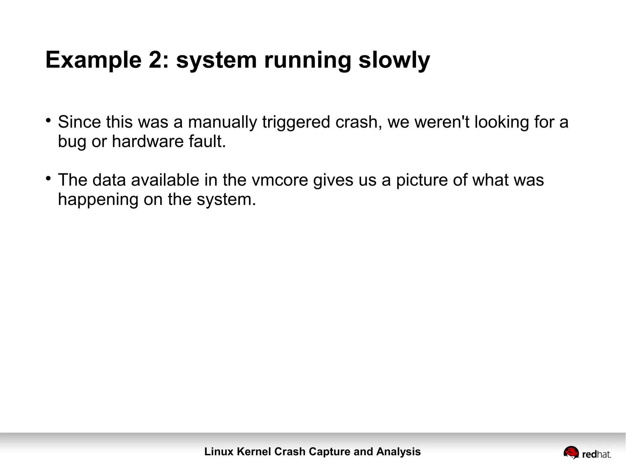 Linux Kernel Crash Capture and Analysis
Example 2: system running slowly

Since this was a manually triggered crash, we weren't looking for a
bug or hardware fault.

The data available in the vmcore gives us a picture of what was
happening on the system.
 