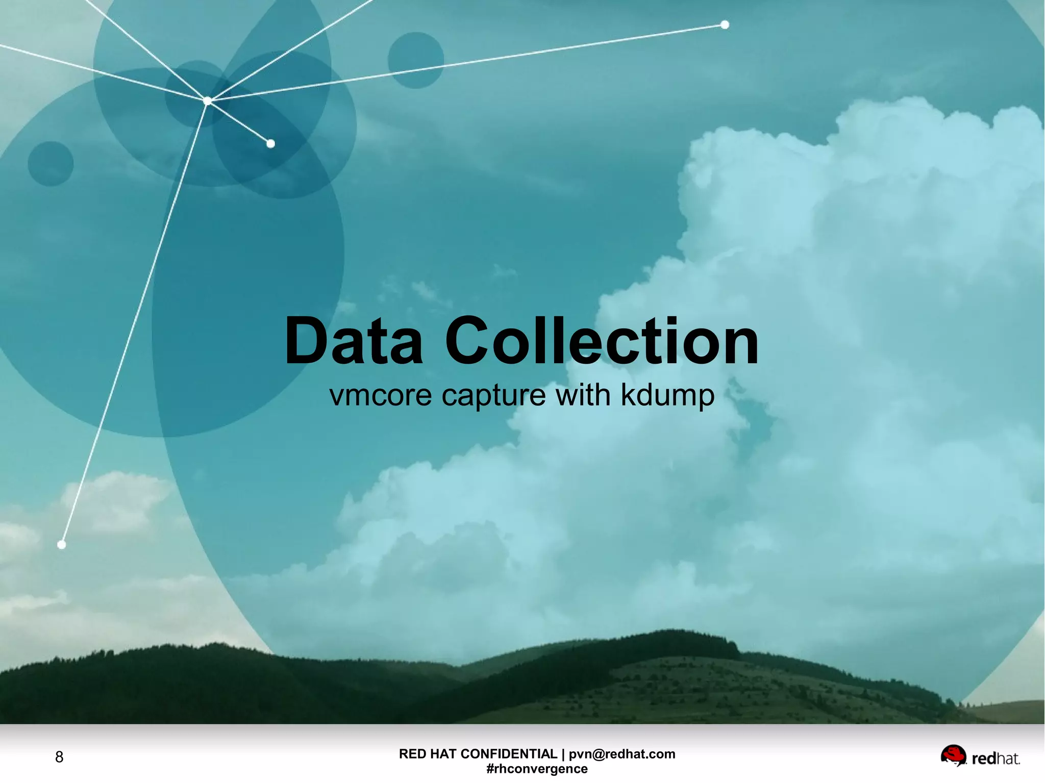 RED HAT CONFIDENTIAL | pvn@redhat.com
#rhconvergence
8
Data Collection
vmcore capture with kdump
 