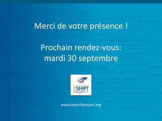 Merci de votre présence !
Prochain rendez-vous:
mardi 30 septembre
www.theshiftproject.org
 