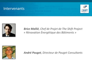 Intervenants
Brice Mallié, Chef de Projet de The Shift Project
« Rénovation Énergétique des Bâtiments »
André Pouget, Directeur de Pouget Consultants
 
