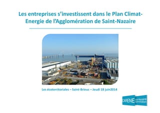 Les entreprises s’investissent dans le Plan Climat- 
Energie de l’Agglomération de Saint-Nazaire 
Les écoterritoriales – Saint-Brieuc – Jeudi 18 juin2014 
 