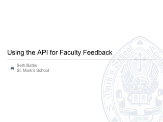 Using the API for Faculty Feedback
Seth Battis
St. Mark’s School
 