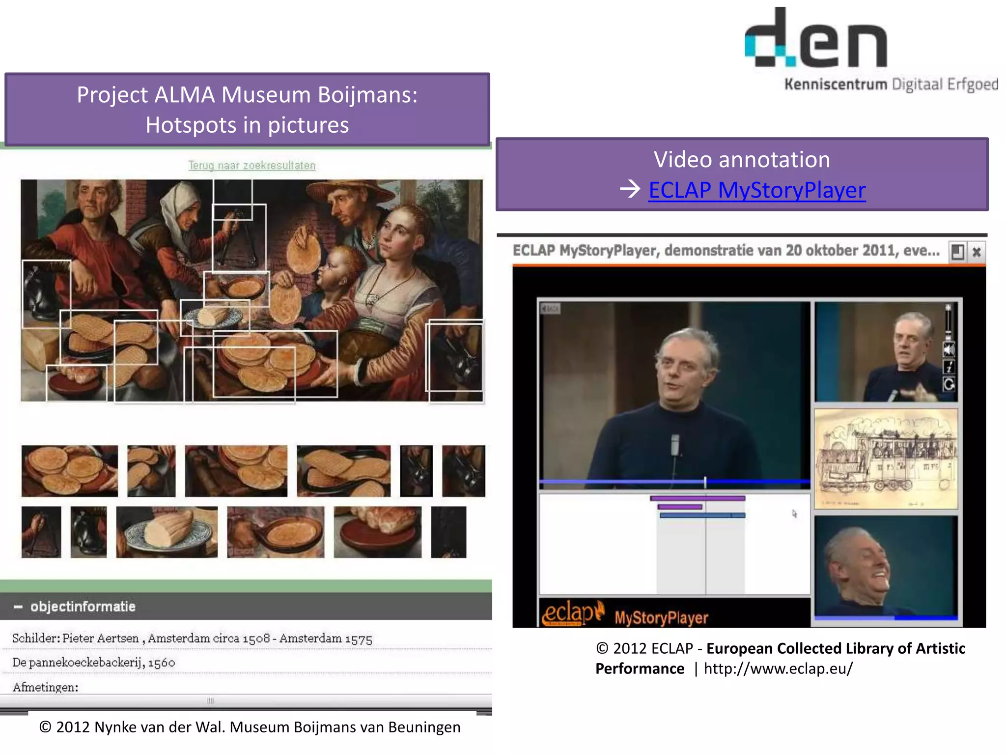 Project ALMA Museum Boijmans:
Hotspots in pictures
© 2012 Nynke van der Wal. Museum Boijmans van Beuningen
© 2012 ECLAP - European Collected Library of Artistic
Performance | http://www.eclap.eu/
Video annotation
 ECLAP MyStoryPlayer
 