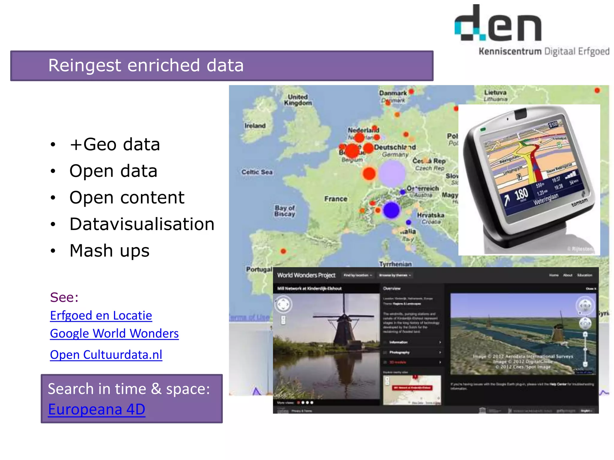 • +Geo data
• Open data
• Open content
• Datavisualisation
• Mash ups
See:
Erfgoed en Locatie
Google World Wonders
Open Cultuurdata.nl
Search in time & space:
Europeana 4D
Reingest enriched data
 