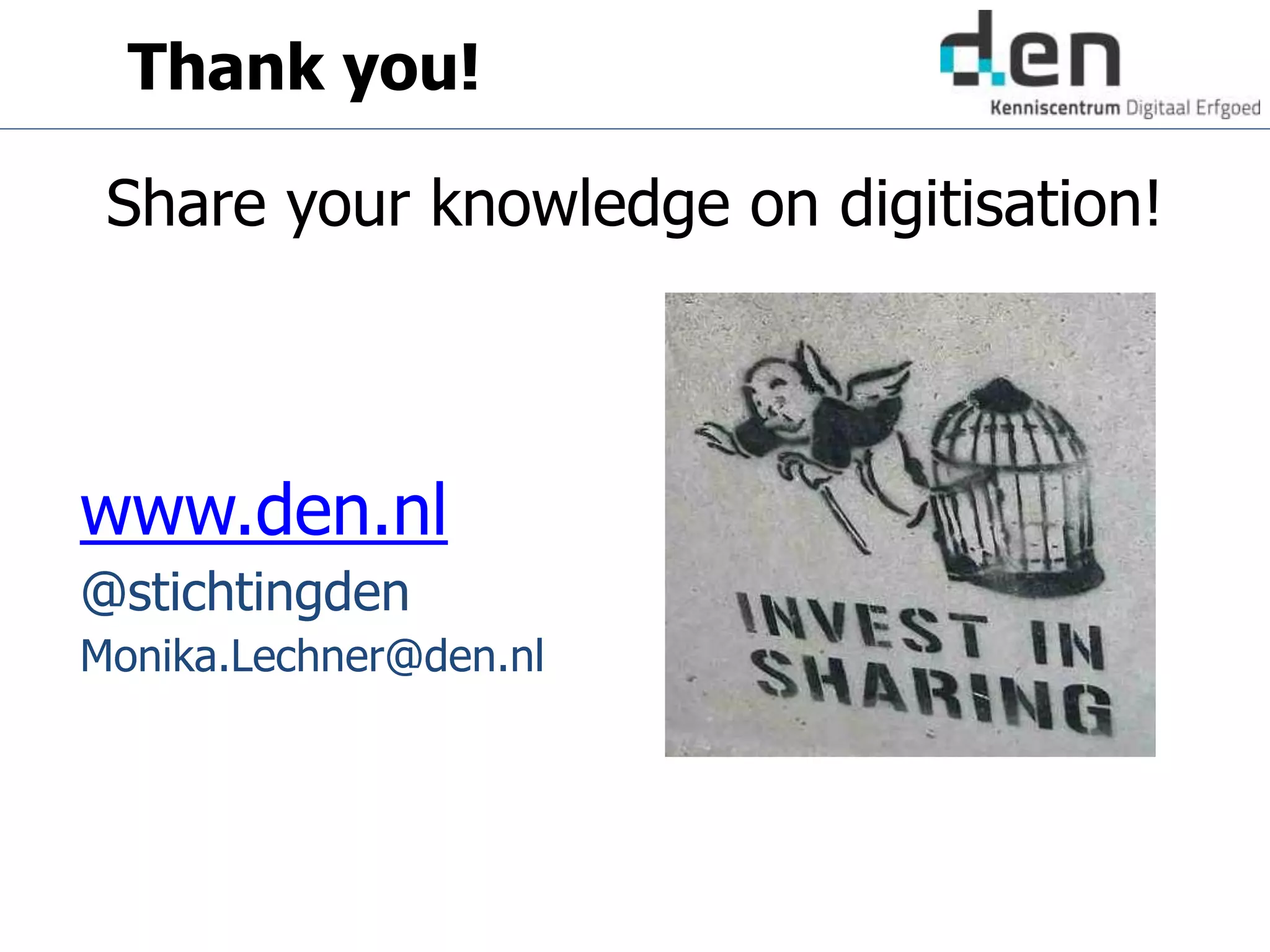 www.den.nl
@stichtingden
Monika.Lechner@den.nl
Share your knowledge on digitisation!
Thank you!
 
