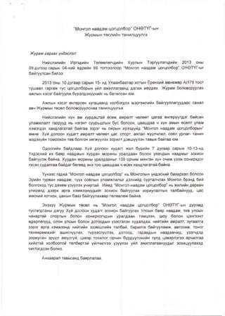 “Монгол наадам цогцолбор” ОНӨТҮГ-ын
Журмын төслийн танилцуулга
Журам заргах үндэслэл:
Нийслэлийн Иргэдийн Төлөөлөгчдийн Хурлын Тэргүулэгчдийн 2013 оны
09 дугээр сарын 04-ний өдрийн 99 тоггоолоор “Монгол наадам цогцолбор” ОНӨТҮГ-ыг
байгуулсан билээ.
2013 оны 10 дугаар сарын 15- нд Улаанбаатар хотын Ерөнхий менежер А/179 тоот
тушаал гаргаж тус цогцолборын үйл ажиллагаанд дагаж мөрдөх Журам боловсруулах
ажлын хэсэг байгуулж бүрэлдэхүүнийг нь баталсан юм.
Ажлын хэсэг өнгөрсөн хугацаанд холбогдох мэргэжлийн байгууллагуудаас санал
авч Журмын төсөл боловсруулснаа танилцуулъя.
Нийслэлийн хүн ам хурдацтай өсөж амралт чөлөөт цагаа өнгөрүүлдэг байсан
уламжлалт газрууд нь нэгэнт суурьшлын бүс болсон, цаашдаа ч хүн амын өсөлт улам
нэмэгдэх хандлагатай байгаа зэрэг нь ойрын ирээдүйд “Монгол наадам цогцолборын”
өмнө Хүй долоон худагт амралт чөлөөт цаг, спорт, аялал жуулчлал, соёл урлаг- танин
мэдэхүйн томоохон төв болгон хөгжүүлэх зорилт дэвшүүлэн тавьж байгаа юм.
Одоогийн байдлаар Хүй долоон худагт жил бүрийн 7 дугаар сарын 10-13-нд
Үндэсний их баяр наадмын хурдан морины уралдаан болон уяачдын наадмыг зохион
байгуулж байна. Хурдан морины уралдааныг 100 орчим мянган хүн очиж үзэж сонирхдог
гэсэн судалгаа байдаг бөгөөд энэ тоо цаашдаа ч өсөх хандлагатай байна.
Үүнээс гадна “Монгол наадам цогцолбор” нь Монголын үндэсний бахархал болсон
Эрийн гурван наадам, түүх соёлын уламжлалыг дэлхийд сурталчлах Монгол брэнд бий
болгоход тус дөхөм үзүүлэх учиртай. Иймд “Монгол наадам цогцолбор" нь жилийн дөрвөн
улиралд дээрх арга хэмжээнүүдийг зохион байгуулах зориулалтын талбайнууд, цас
мөсний хотхон, цанын бааз байгуулахаар төлөвлөж байна.
Энэхүү Журмын төсөл нь “Монгол наадам цогцолбор” ОНӨТҮГ-ын дүрэмд
тусгагдсаны дагуу Хүй долоон худагт зохион байгуулах Улсын баяр наадам, тив улсын
чанартай спортын болон сонирхогчдын уралдаан тэмцээн, шоу болон цэнгээнт
өдөрлөгүүд, олон улсын болон дотоодын үзэсгэлэн худалдаа, нийтийн амралт, зугаалга
зэрэг арга хэмжээнд нийтийн эзэмшлийн талбай, барилга байгууламж, автозам, тоног
төхөөрөмжийг ашиглуулах, түрээслүүлэх, дотоод, гадаадын наадамчид, үзэгчдэд
зориулан эрүүл аюулгүй, цэвэр тохилог орчин бүрдүүлэхийн тулд цэвэрлэгээ арчилгаа
хийхтэй холбоотой төлбөртэй үйлчилгээ үзүүлэх үйл ажиллагаануудыг зохицуулахад
чиглэгдсэн болно.
Анхаарал тавьсанд баярлалаа.
 