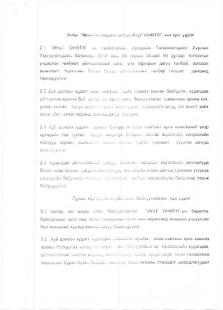Хоёр. “ Монгол наадам цогцоябор” ОНӨТҮГ -ын эрх, үүрэг
2.1 “МНЦ” ОНӨТҮГ нь Нийслэлийн Иргэдийн Төлөөлөгчдийн Хурлын
Тэргүүлэгчдийн баталсан 2013 оны р9 сарын 04-ний 99 дугаар тогтоолыг
үндэслэн төлбөрт үйлчилгэзний хөлс), үнэ тарифын дагуу талбай, зогсоол
ашиглалт, түрээсийн болон бусад үйлчилгээний төлбөр тооцоог дансанд
төвлөрүүлнэ.
2.2 Хүй долоон худагт олон нийтийн арга хэмжээ зохион байгуулж, худалдаа
үйлчилгээ эрхэлж буй иргэд, аж ахуйн |нэгж, байгууллагыг цахилгаан эрчим хүч,
усаар хангах, ариун цэври.йн өрее ажшчлуулах, хузаарийн дагуу хог ачилт хийх
зэрэг үйлчмлгээг гэрээнд заасны дагуу [үзүүлнэ.
2.3 Хүй долоон худагт зохион байгуулах олон нийтийн арга хэмжээний үеэр
иргэдийн тав тухтай зрүүл, аюулгүй байдпыг хангах эорилгоор цагдаагийн
постууд гаргаж, эмнэлгийн анхан шатнь; түргэн тусламж үзүүлэх цэгүүд
ажиллуулна.
2.4 Худалдаа үйлчилгззний цзгүүд, шйтийн тээврийн хэрэгслийн зогсоолууд
болон явах чиглэл, цагдаагийн постууд, з.^нзлгийн анхан шатны тусламж үзүүлэх
цэгүүдийн байршлын талаарх мэдээллийг самбарт харагдахуйц байдлаар тавьж
байршуулна.
Гурай. йргэд, эм; аг.уйк нэгж* байгууллагын эрх үүрэг
3.1 Иргэд, аж ахуйн нэгж, байгууллагаас “МНЦ" ОНӨТҮГ-ын барилга,
байгууламж, авто зам, тоног төхөөрө1р< зэрэг өмч хөрөнгөнд хохирол учруулсан
бол хохирлыг хуульд заасны дагуу ба^агдуулна.
3.2 Хүй долоон худагт худапдаа үйлчилгзз зрхлэх, олон нийтийн арга хэмжээ
зохион байгуулах иргэд, аж ахуйн нэрк, байгууллага нь Нийслэлийн худалдаа,
үйлчилгээний кийтлэг журамд заасан ариун цзвэр, эрүүл ахуй, тоног төхөөрөмж
техникийн бүрзн бүтэн байдал, аюулгүй ажиллагааны стандарт шаардлагуудыг
 