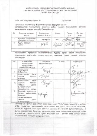 НИЙСЛЭЛИЙН ИРГЭДИЙН ТӨЛӨӨЛӨГЧДИЙН ХУРЛЫН
ТЭРГҮҮЛЭГЧДИЙН ТОГТООЛЫН ТӨСӨЛ БОЛОВСРУУЛАХАД
САНАП АВАХ ХУУДАС
2014 оны 05 дугаар сарын 30 Дугаар749
Тоггоолын төслийн нэр: Барилга сэргээн бариулах тухай”
Боловсруулсан байгууллага, ажилтны аЛбан тушаал: Нийслэлийн Өмчийн
харилцааны газрын дарга Ш.Төмөрбаатар
№ Санал өгөх газар, Сонирхлын Санал Гарын Он, сар,
хэлтэс зөрчилтэи эсэх үсэг өдөр
1/
1 Нутгийн захиргааны
удирдлагын хэлтэс с
2 Хууль, эрх зүйн
хэлтэс
& С&АЛг&Л- Ы &о1 >т М/
Нийслэлийн Иргэдийн Төлөөлөгчдийн Хуралд өргөн барих Нийслэлийн
Удирдлагын зөвлөлийн хуралд оруулах, захирамж паргах саналыг дэмжиж
зөвшөөрсөн.
№ Санал өгөх
Нийслэлийн
Удирдлагын
зөвлөлийн гишүүд
Сонирхлын
зөрчилтэй эсэх
/ } , А
Санал
/
Гарын үсэг
" Я
1
1
Засаг дарга
Э.Бат-Үүл % А 
2
Нийслэлийн Засаг
даргын Орлогч
Н.Батаа
/ /и ^ к >
3;
Нийслэлийн Засаг
Даргын Тамгын
Газрын Дарга
Ё.Гэрэлчулуун
■ 'Щ ь в Г
4
Улаанбаатар хотын
Ерөнхий архитектор
бөгөөд нийслэлийн
Ерөнхий
төлөвлөөгөөний
газрын дарга
Н.Нацагдорж
1 Г
Тайлбар:Сонирхлын зөрчилтэй эсэх гэсэн хэсэгт "Тийм” гэсэн тэмдэглэгээ хийсэн
албан тушаалтан захирамжийн төсөлд санал өгөх үүргээ гүйцэтгэхээс татгалзаж,
Улсын Их Хурлын Хууль зүйн байнгын хорроны 2012 оны 05 дугаар тогтоолын 4
дүгээр хавсралтаар баталсан загварын даг|уу "Ашиг сонирхлын зөрчилгүй гэдгээ
илэрхийлэх, зөрчил үүссэн.тухай мэдэгдэл”-ийг бөглөж дээд шатны албан
тушаалтандаа хүргүүлж шийдвэрлүүлнэ.
 
