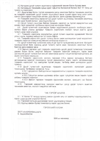4.2 Иргэдээс дугуй түгжигч ашигласны хураамжийг зөвхөн бэлэн бусаар авна.
4.2 Автомашин техникийн хувьд үүрэг гүйцэтгэх боломжгүй болсон боЛ “А” талд цаг
тухайд нь мэдэгдэнэ.
4.3 Дуудлагаар болон тусгай хуваарийн дагуу ажиллаж байгаа техникийн ажилтан
нь тээврийн хэрэгслийг дугуй түгжигч ашигг|ахын өмнө түүний гадна талд үзлэг хийж,
гэмтэл сэв илэрвэл тэмдэглэл хөтлөн, дүрс бИчлэг, фото зургаар баримтжуулна.
4.4 Тээврийн хэрэгсэлд зориулалтын дугуй түгжигч ашиглахад төхник|ийн ажилтанд
туслах үүрэг бүхий жолооч ажиллуулж болно.
4.5 Дугуй түгжигч ашиглаж байгаа тээврийн хэрэгсэл нь тусгай зориулалтын шар
өнгийн гэрэл дохиотой, холбооны хэрэгслээр.хангагдсан байна.
4.6 Дугуй түгжигчийг ашиглахдаа Замьн хөдөлгөөний дүрмийн холбогдох заалт,
холбоо барих уггасны дугаарыг тээврийн хэрэгслийн жолооч талын хаалга, дугуй
түгжигч дээр нааж үлдээнэ.
4.7 Тээврийн хэрэгсэлд зориулалтын дугуй түгжигч ашиглах хураамжийг Монгол
улсын хууль, журамд нийцүүлэн тогтоосон ба|йна.
4.8 Тээврийн хэрэгслийн дугуйг түгжсэн болон зөөж шилжүүлсэн туха|й мэдээллийг
тээврийн хэрэгсэл эзэмшигчид мессеж хэлбэрээр мэдээлнэ.
4.9 Дугуй түгжигчээр түгжсэнээс хойш 8 цаг хүртэл хугацаагаар ашит?на. Иргэдийг
чирэгдүүлэхгүй байх хүрээнд дугуй түгжиЫ тайлж авах техникийн ажилтныг бэлэн
байлгах арга хэмжээг авна.
4.10 Зөрчил гаргасан цэгг тээврийн хэрэгслийн дугуйг дугуй түгжигчдэр түгжсэний
дараах бүрэн бүтэн, аюулгүй байдлыг т^эврийн хэрэгсэл эзэмшигч, хэрэв зөөж
шилжүүлэн дугуйг түгжсэн бол энэ үйл ажиллвгаа эрхлэн гүйцэтгэж буй байгууллага, аж
ахуйн нэгж бүрэн хариуцна.
4.11 Тээврийн хэрэгслийн жолооч гэрээний 4.9-д заасан хугац^анд багтаан
автомашинаа аваагүй тохиолдолд тусгай зрриулалтын ачигч, чирэгч автомашинаар
тээврийн хэрэгслийг түр саатуулах тусгай !хашаа, талбайд зөөж шилжүүлэн дугуйг
түгжинэ.
4.12 Дугуй түгжигчийг ашигласан тээврийн хэрэгслийн жолоочийг дараах
тохиолдолд төлбөрөөс чөлөөлнө. Үүнд:
4.12.1 Цагдаагийн байгууллагын тодррхойлолтыг үндэслэн тээврийн хэрэгслээ
хулгайд алдсан
4.12.2 Гүйцэтгэх ажпын шугамаар албан үүрэг гүйцэтгэж явсан [гөрийн тусай
албаны тээврийн хэрэгсэл
4.12.3 Зөрчил гаргасан тээврийн хррэгслийн жолооч, эзэмшигч нас барсан
тохиолдолд
4.13 Гэрээний хавсралтанд заагдсан! маягтын дагуу дугуй түЫигч ашиглах
техникийн ажилтйн, жолооч тэмдэглэл хөтлө^ө.
ТАВ. ГЭРЭЭГ ЦУЦЛАХ.
5.1. “А” болон “Б” талууд гэрээнд заасан үүргийн аль нэг заалтыг хэрэгжүүлээгүй нь
гэрээг шууд цуцлах үндэслэл болно.
5.2. Гэрээнийхугацаа дууссанаар гэрээг Цуцлагдсанд тооцно.
5.3. Хуульд заасан бусад тохиолдолд гэрээг цуцлаж болно.
ГЭРЭЭ БАЙГГУУЛСАН:
ЗХУТ-ийнАЖАп баныдарга
Б. Эрдэнэбаатар
ХХК-ын менежер
 