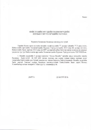 Төсөл
НИЙСЛЭЛИЙН ИРГЭДИЙН төлөөлөгчдийн
ХУРЛЫН ТЭРГҮҮЛЭГЧДИЙН ТОГТООЛ
Хөрөнгө балансаас балансад шилжүүлэх тухай
Төрийн болон орон нутгийн өмчийн тухай хуулийн 77 дугаар зүйлийн 77.3 дахь хэсэг,
Нийслэлийн иргэдийн Төлөөлөгчдийн Хурлын Тэргүүлэгчдийн 2014 оны 66 дугаар тогтоол,
Нийслэлийн Засаг даргын 2014 оны 2а/1897 дугаартай албан бичгээр өргөн мэдүүлсэн саналыг
үндэслэн тус тус Нийслэлийн иргэдийн Төлөөлөгчдийн Хурлын Тэргүүлэгчдээс ТОГТООХ нь:
1. Налайх дүүргийн 3 дугаар хорооны “Ачлал-Налайх” өрхийн эрүүл мэндийн төвий
балансад бүртгэлтэй 46 023 600 /дөчин зургаан сая хорин гурван мянга зургаан зуун/
төгрөгийн бүртгэлийн үнэ бүхий хавсралтад заасан барилга, байгууламжийг Налайх дүүргийн
Засаг даргын Тамгын газрын балансад шилжүүлэхийг Нийслэлийн Засаг дарга бөгөөд
Улаанбаатар хотын захирагч /Э.Бат-үүл/-д зөвшөөрсүгэй.
ДАРГА Д. БАТТУЛГА
 