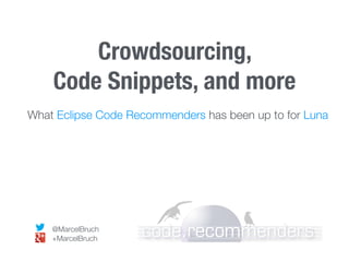 Crowdsourcing,
Code Snippets, and more
What Eclipse Code Recommenders has been up to for Luna
@MarcelBruch
+MarcelBruch
 