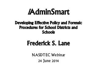 iAdminSmart
Developing Effective Policy and Forensic
Procedures for School Districts and
Schools
Frederick S. Lane
NASDTEC Webinar
24 June 2014
 