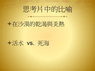 思考片中的比喻
在沙漠的乾渴與炎熱
活水 vs. 死海
 