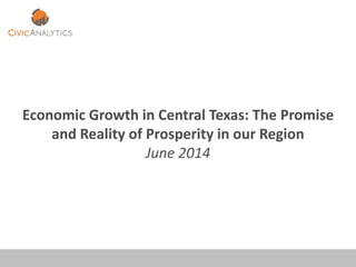Economic Growth in Central Texas: The Promise
and Reality of Prosperity in our Region
June 2014
 