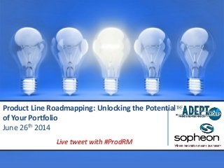 Confidential – The Adept Group
Product Line Roadmapping: Unlocking the Potential
of Your Portfolio
June 26th 2014
Live tweet with #ProdRM
 