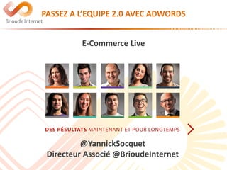 PASSEZ A L’EQUIPE 2.0 AVEC ADWORDS 
E-Commerce Live 
@YannickSocquet 
Directeur Associé @BrioudeInternet 
 