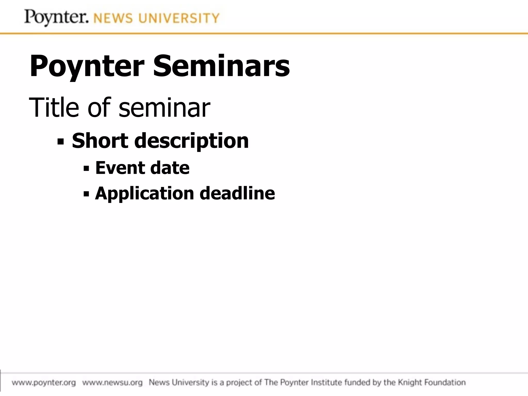 Poynter Seminars
Title of seminar
▪ Short description
▪ Event date
▪ Application deadline
 