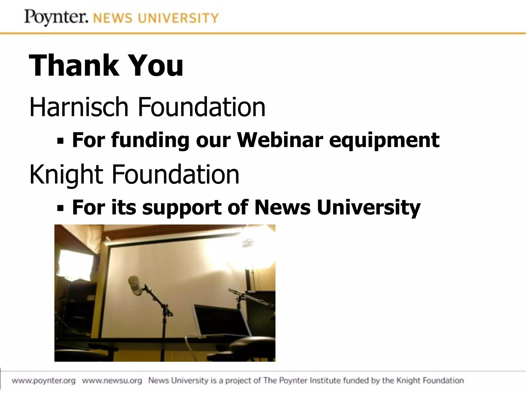 Thank You
Harnisch Foundation
▪ For funding our Webinar equipment
Knight Foundation
▪ For its support of News University
 