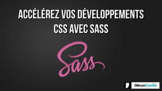 Accélérez vos développements
CSS avec SASS
 