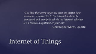 “The idea that every object we own, no matter how
mundane, is connected to the internet and can be
monitored and manipulat...