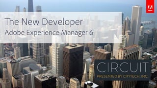 The New Developer
Adobe Experience Manager 6
 